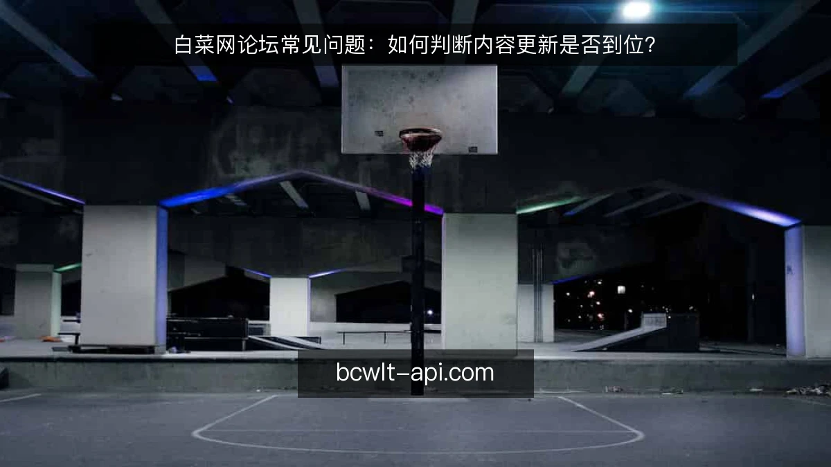 白菜网论坛常见问题：如何判断内容更新是否到位？