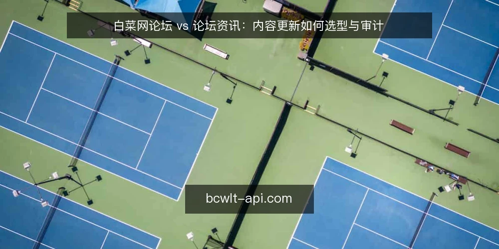 白菜网论坛 vs 论坛资讯:内容更新如何选型与审计 — 为何现在审计内容更新选型 配图
