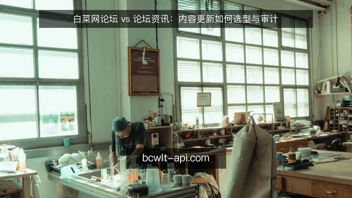 白菜网论坛 vs 论坛资讯：内容更新如何选型与审计