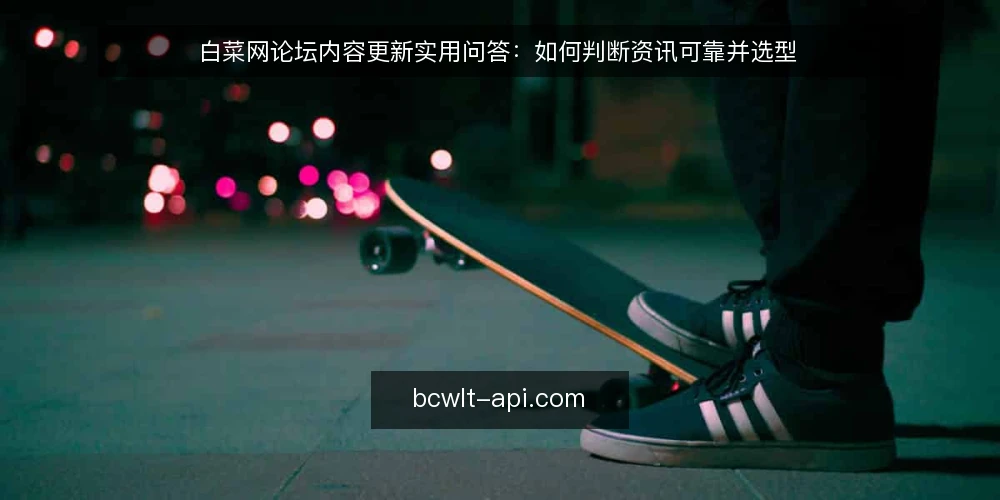 白菜网论坛内容更新实用问答:如何判断资讯可靠并选型 — 白菜网论坛是什么?它的内容更新机制如何理解? 配图