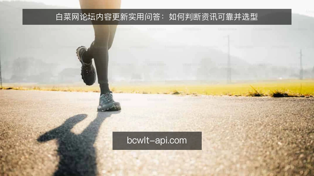 白菜网论坛内容更新实用问答：如何判断资讯可靠并选型