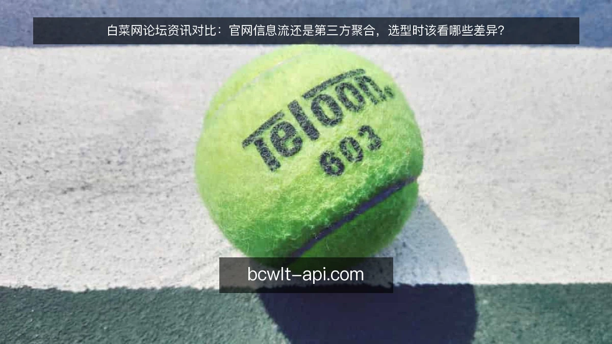 白菜网论坛资讯对比：官网信息流还是第三方聚合，选型时该看哪些差异？