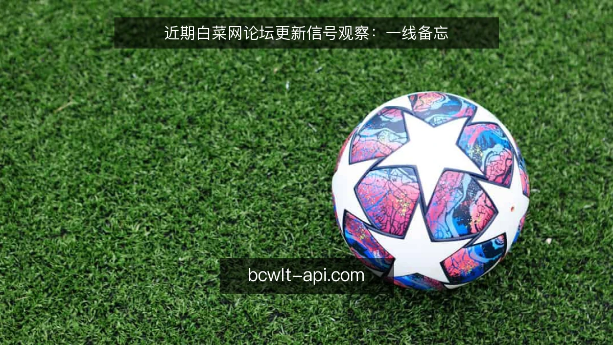 近期白菜网论坛更新信号观察：一线备忘
