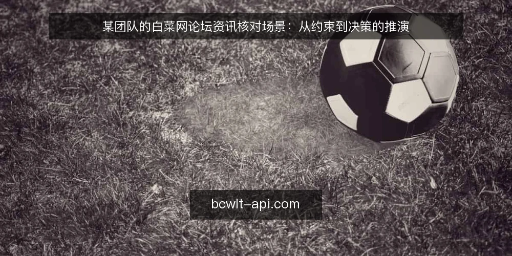 某团队的白菜网论坛资讯核对场景：从约束到决策的推演 — 场景与约束：一次内容更新核对是怎么被触发的 配图