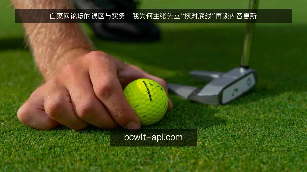 白菜网论坛的误区与实务：我为何主张先立“核对底线”再谈内容更新