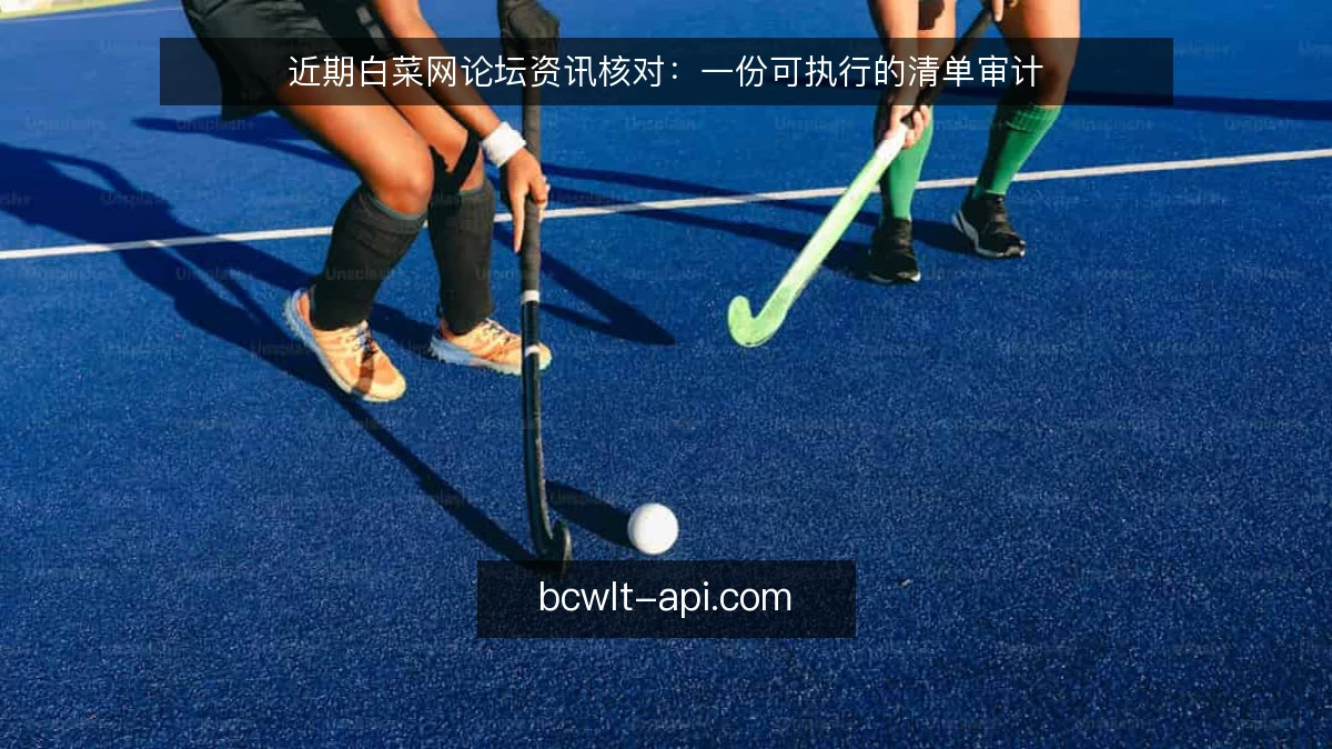 近期白菜网论坛资讯核对：一份可执行的清单审计
