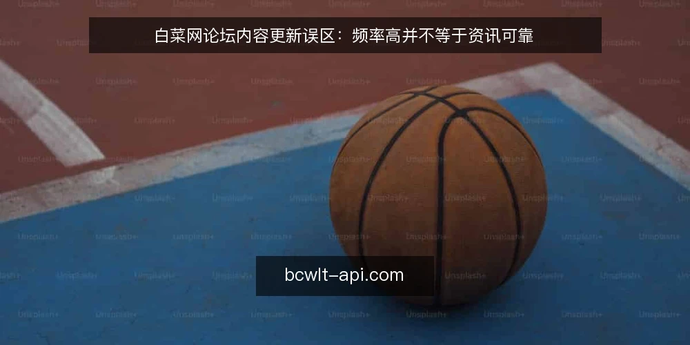 白菜网论坛内容更新误区：频率高并不等于资讯可靠 — 先厘清误区框架：快不等于准 配图